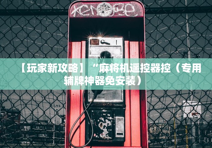 【玩家新攻略】“麻将机遥控器控(专用辅牌神器免安装) 【玩家新攻略】“麻将机遥控器控(专用辅牌神器免安装)