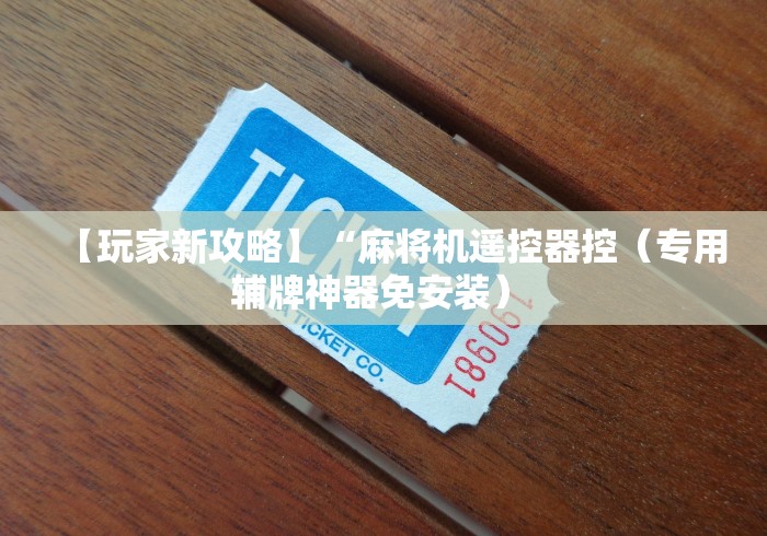 【玩家新攻略】“麻将机遥控器控(专用辅牌神器免安装) 【玩家新攻略】“麻将机遥控器控(专用辅牌神器免安装)