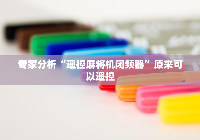 辅助最新信息“普通麻将机遥控器真假”揭秘透视辅助万能挂