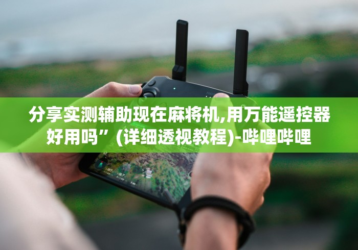 分享实测辅助现在麻将机,用万能遥控器好用吗”(详细透视教程)-哔哩哔哩