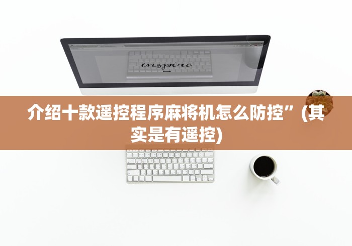 介绍十款遥控程序麻将机怎么防控”(其实是有遥控)