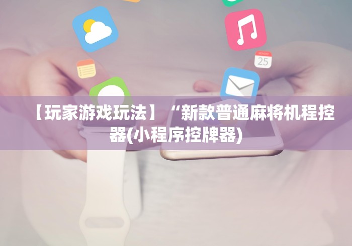 【玩家游戏玩法】“新款普通麻将机程控器(小程序控牌器)