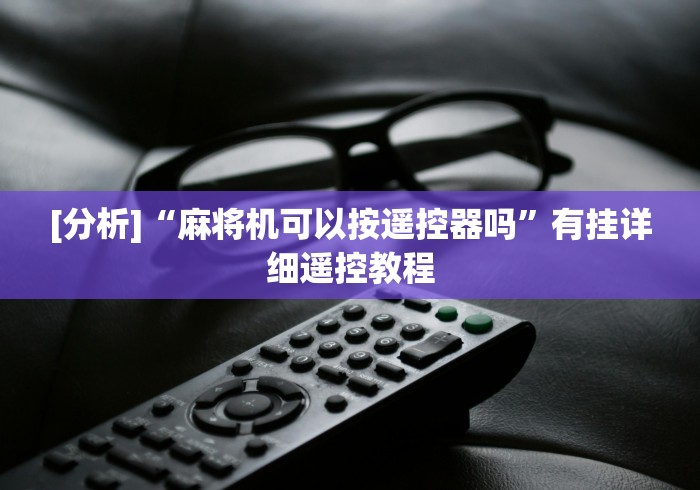 [分析]“麻将机可以按遥控器吗”有挂详细遥控教程