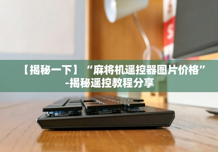 【揭秘一下】“麻将机遥控器图片价格”-揭秘遥控教程分享
