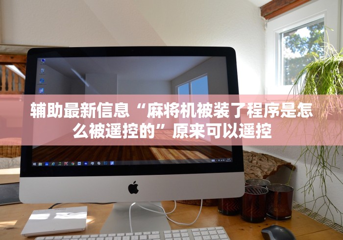 辅助最新信息“麻将机被装了程序是怎么被遥控的”原来可以遥控