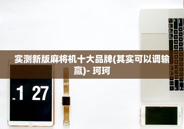 实测新版麻将机十大品牌(其实可以调输赢)- 珂珂