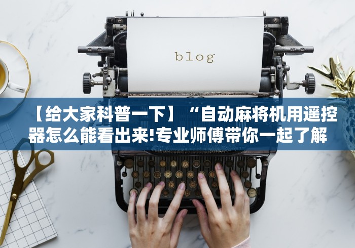【给大家科普一下】“自动麻将机用遥控器怎么能看出来!专业师傅带你一起了解（确实有遥控）-知乎