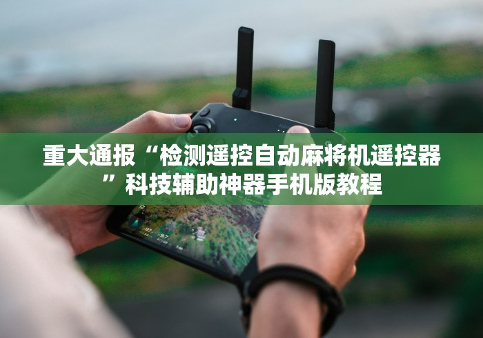 重大通报“检测遥控自动麻将机遥控器”科技辅助神器手机版教程