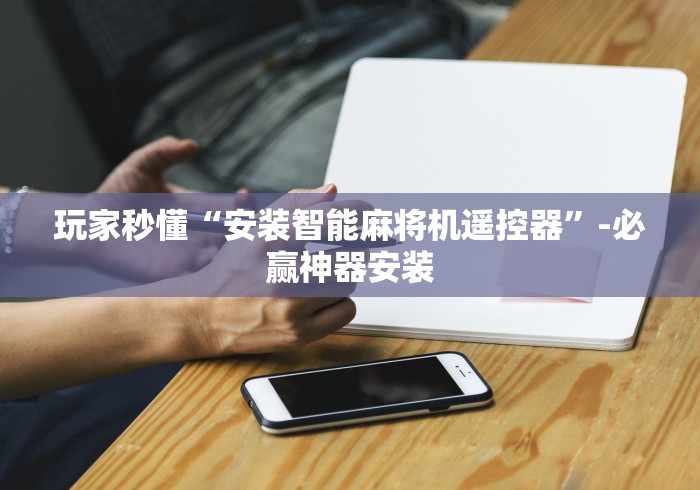 玩家秒懂“安装智能麻将机遥控器”-必赢神器安装