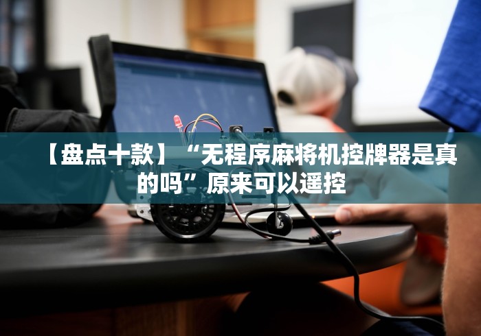 【盘点十款】“无程序麻将机控牌器是真的吗”原来可以遥控