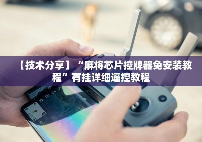 【技术分享】“麻将芯片控牌器免安装教程”有挂详细遥控教程