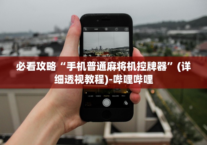 必看攻略“手机普通麻将机控牌器”(详细透视教程)-哔哩哔哩