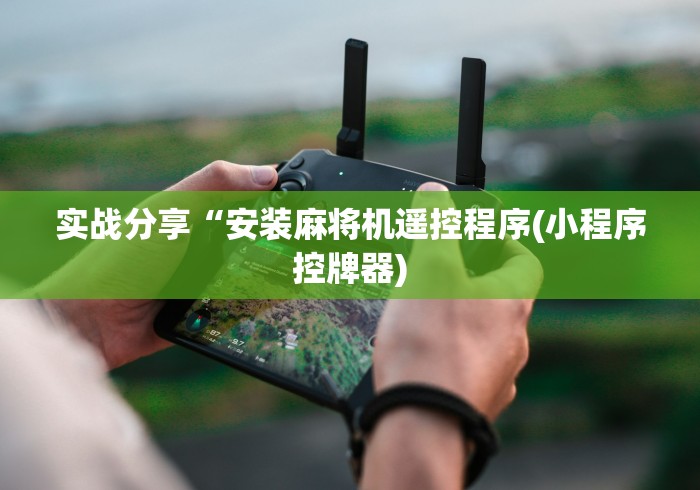 实战分享“安装麻将机遥控程序(小程序控牌器) 实战分享“安装麻将机遥控程序(小程序控牌器)