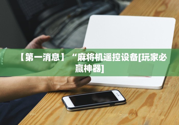 【第一消息】“麻将机遥控设备[玩家必赢神器]