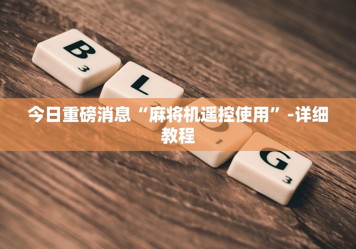 今日重磅消息“麻将机遥控使用”-详细教程