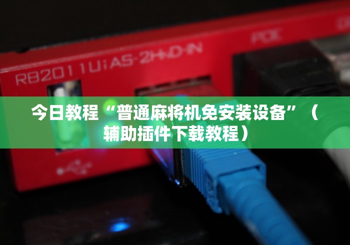今日教程“普通麻将机免安装设备”（辅助插件下载教程）