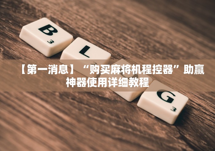 【第一消息】“购买麻将机程控器”助赢神器使用详细教程