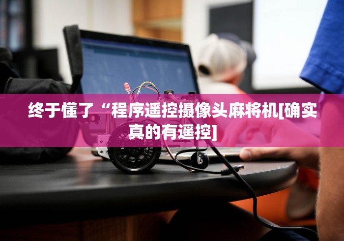 终于懂了“程序遥控摄像头麻将机[确实真的有遥控]