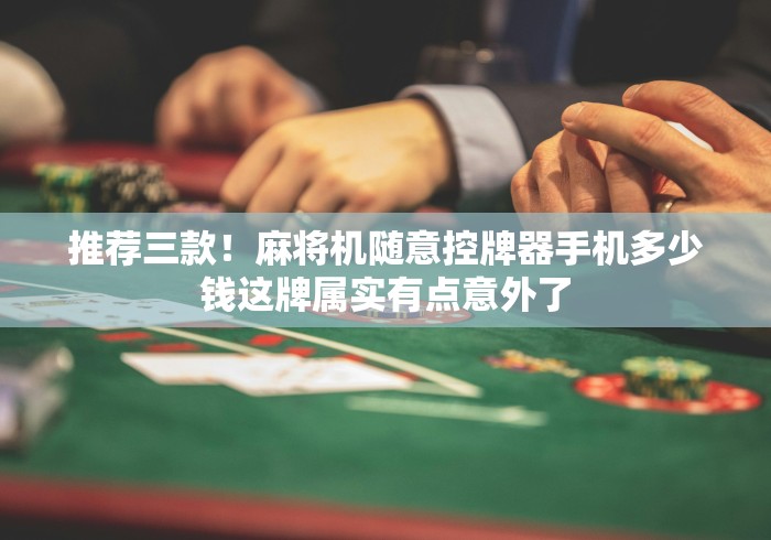 推荐三款！麻将机随意控牌器手机多少钱这牌属实有点意外了