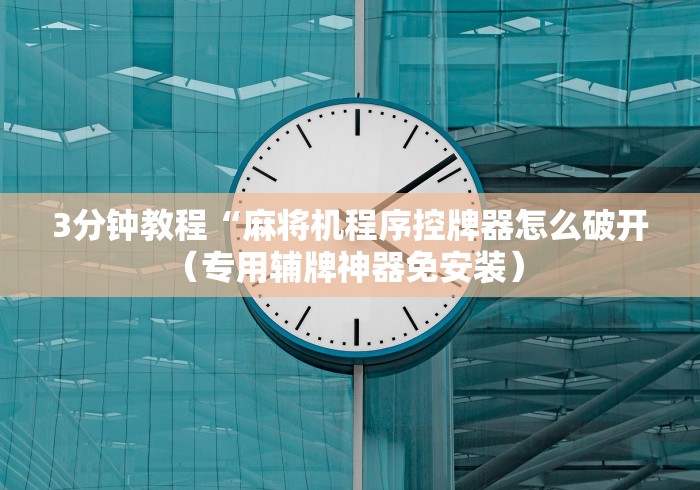 3分钟教程“麻将机程序控牌器怎么破开（专用辅牌神器免安装） 