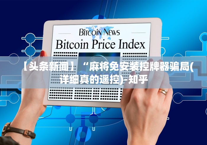 【头条新闻】“麻将免安装控牌器骗局(详细真的遥控)-知乎