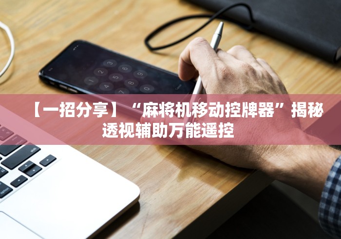 【一招分享】“麻将机移动控牌器”揭秘透视辅助万能遥控 