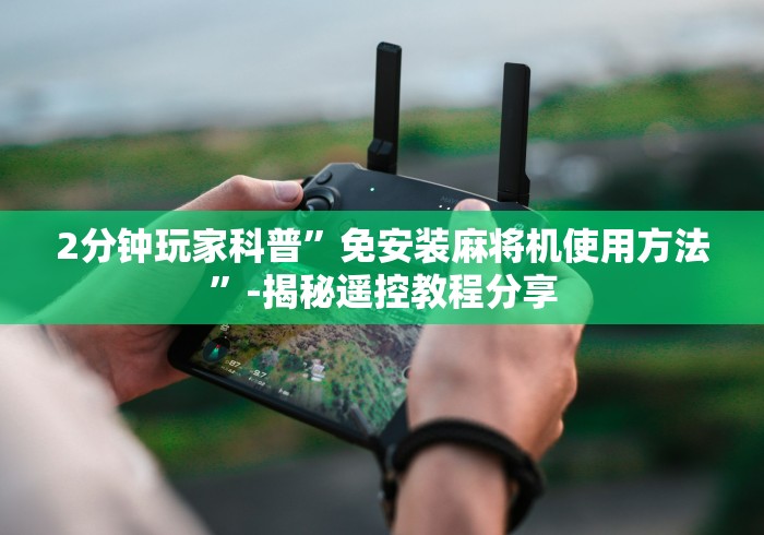 2分钟玩家科普”免安装麻将机使用方法”-揭秘遥控教程分享