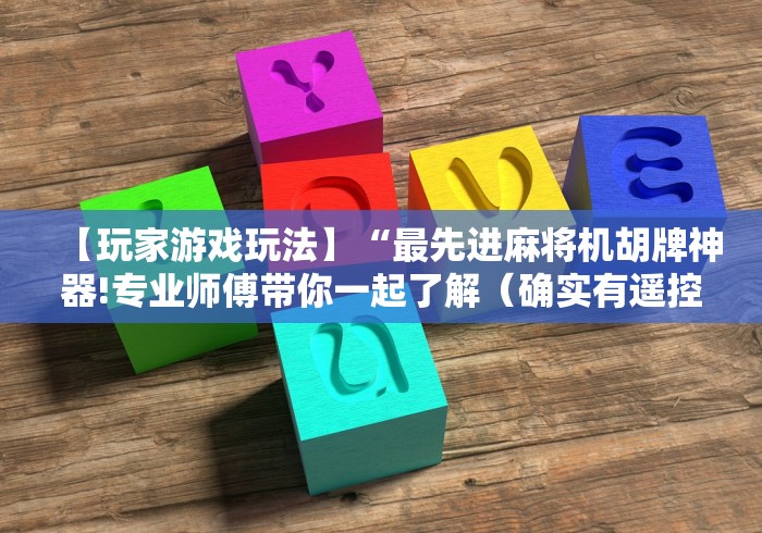 【玩家游戏玩法】“最先进麻将机胡牌神器!专业师傅带你一起了解（确实有遥控）-知乎