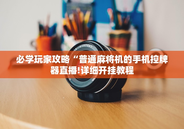 必学玩家攻略“普通麻将机的手机控牌器直播!详细开挂教程