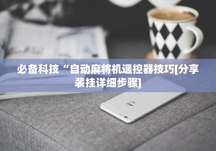 必备科技“自动麻将机遥控器技巧[分享装挂详细步骤]