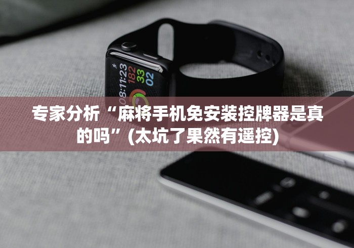 专家分析“麻将手机免安装控牌器是真的吗”(太坑了果然有遥控) 专家分析“麻将手机免安装控牌器是真的吗”(太坑了果然有遥控)
