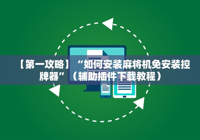 【第一攻略】“如何安装麻将机免安装控牌器”（辅助插件下载教程）