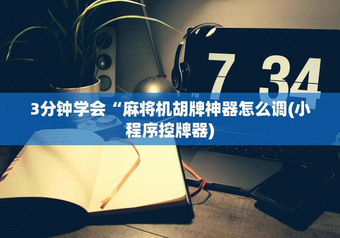 3分钟学会“麻将机胡牌神器怎么调(小程序控牌器) 3分钟学会“麻将机胡牌神器怎么调(小程序控牌器)