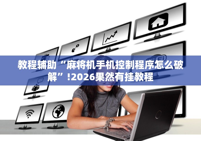 教程辅助“麻将机手机控制程序怎么破解”!2026果然有挂教程 教程辅助“麻将机手机控制程序怎么破解”!2026果然有挂教程