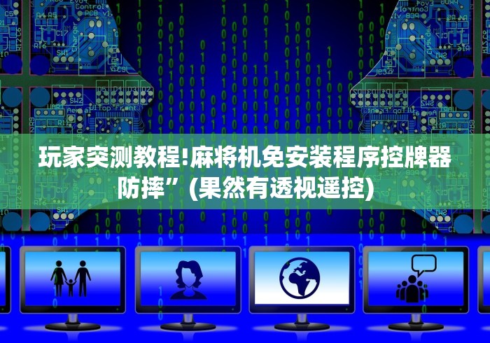 玩家突测教程!麻将机免安装程序控牌器防摔”(果然有透视遥控)