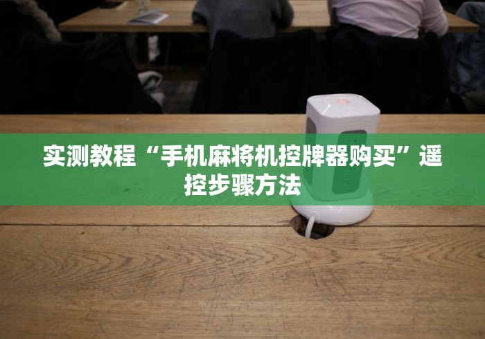 实测教程“手机麻将机控牌器购买”遥控步骤方法 实测教程“手机麻将机控牌器购买”遥控步骤方法