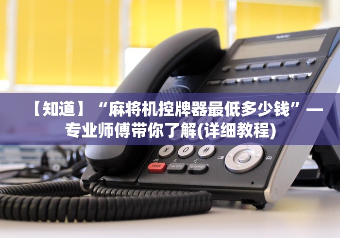 【知道】“麻将机控牌器最低多少钱”—专业师傅带你了解(详细教程)