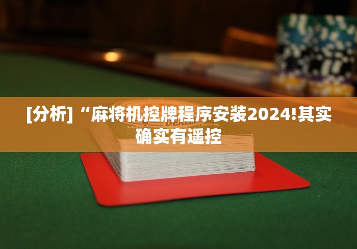 [分析]“麻将机控牌程序安装2024!其实确实有遥控