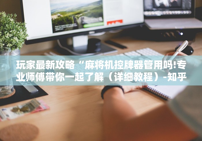 玩家最新攻略“麻将机控牌器管用吗!专业师傅带你一起了解(详细教程)-知乎 玩家最新攻略“麻将机控牌器管用吗!专业师傅带你一起了解(详细教程)-知乎