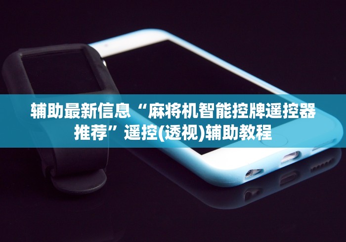 辅助最新信息“麻将机智能控牌遥控器推荐”遥控(透视)辅助教程 辅助最新信息“麻将机智能控牌遥控器推荐”遥控(透视)辅助教程
