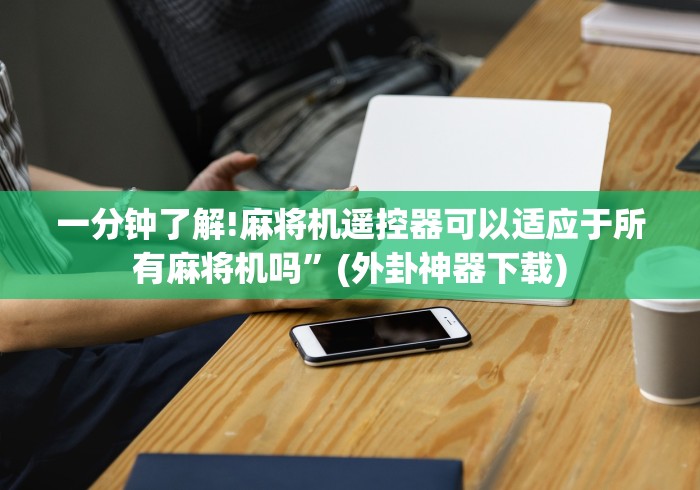 一分钟了解!麻将机遥控器可以适应于所有麻将机吗”(外卦神器下载)