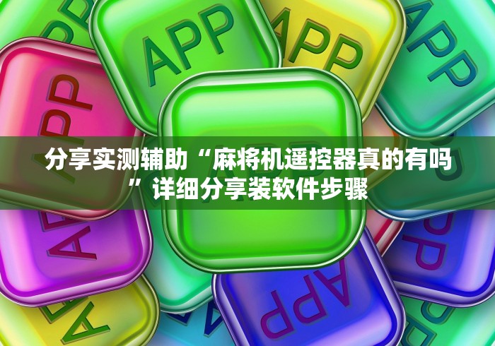 分享实测辅助“麻将机遥控器真的有吗”详细分享装软件步骤 分享实测辅助“麻将机遥控器真的有吗”详细分享装软件步骤