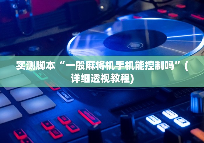 实测脚本“一般麻将机手机能控制吗”(详细透视教程)