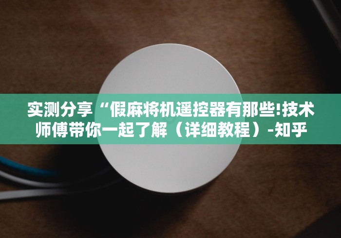 实测分享“假麻将机遥控器有那些!技术师傅带你一起了解(详细教程)-知乎 实测分享“假麻将机遥控器有那些!技术师傅带你一起了解(详细教程)-知乎