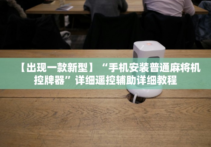 【出现一款新型】“手机安装普通麻将机控牌器”详细遥控辅助详细教程