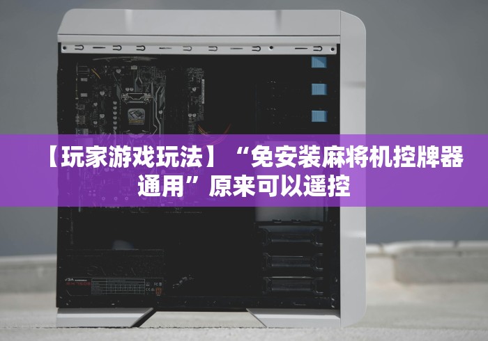 【玩家游戏玩法】“免安装麻将机控牌器通用”原来可以遥控