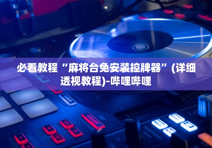 必看教程“麻将台免安装控牌器”(详细透视教程)-哔哩哔哩