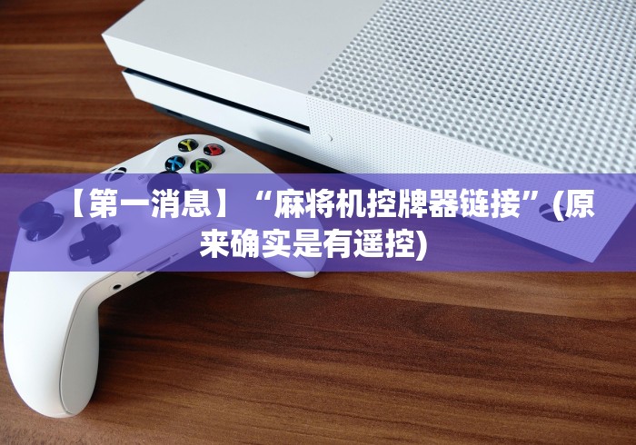 【第一消息】“麻将机控牌器链接”(原来确实是有遥控) 【第一消息】“麻将机控牌器链接”(原来确实是有遥控)