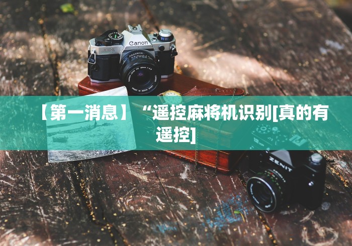 【第一消息】“遥控麻将机识别[真的有遥控]