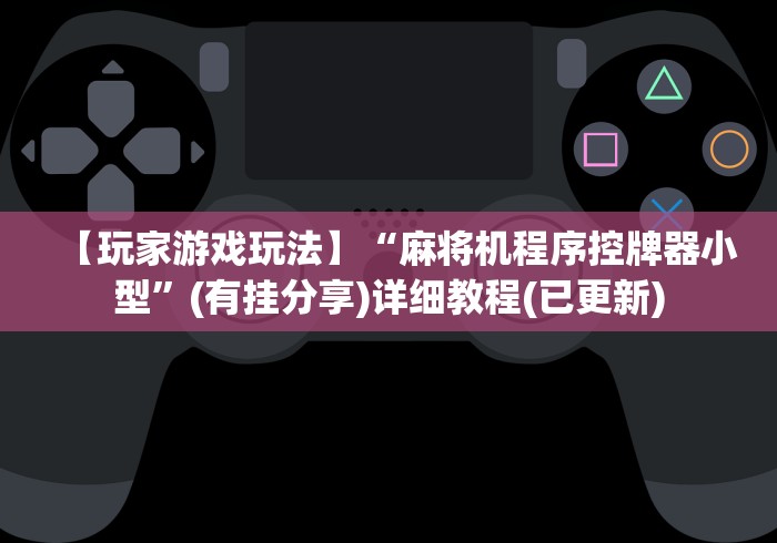 【玩家游戏玩法】“麻将机程序控牌器小型”(有挂分享)详细教程(已更新) 【玩家游戏玩法】“麻将机程序控牌器小型”(有挂分享)详细教程(已更新)
